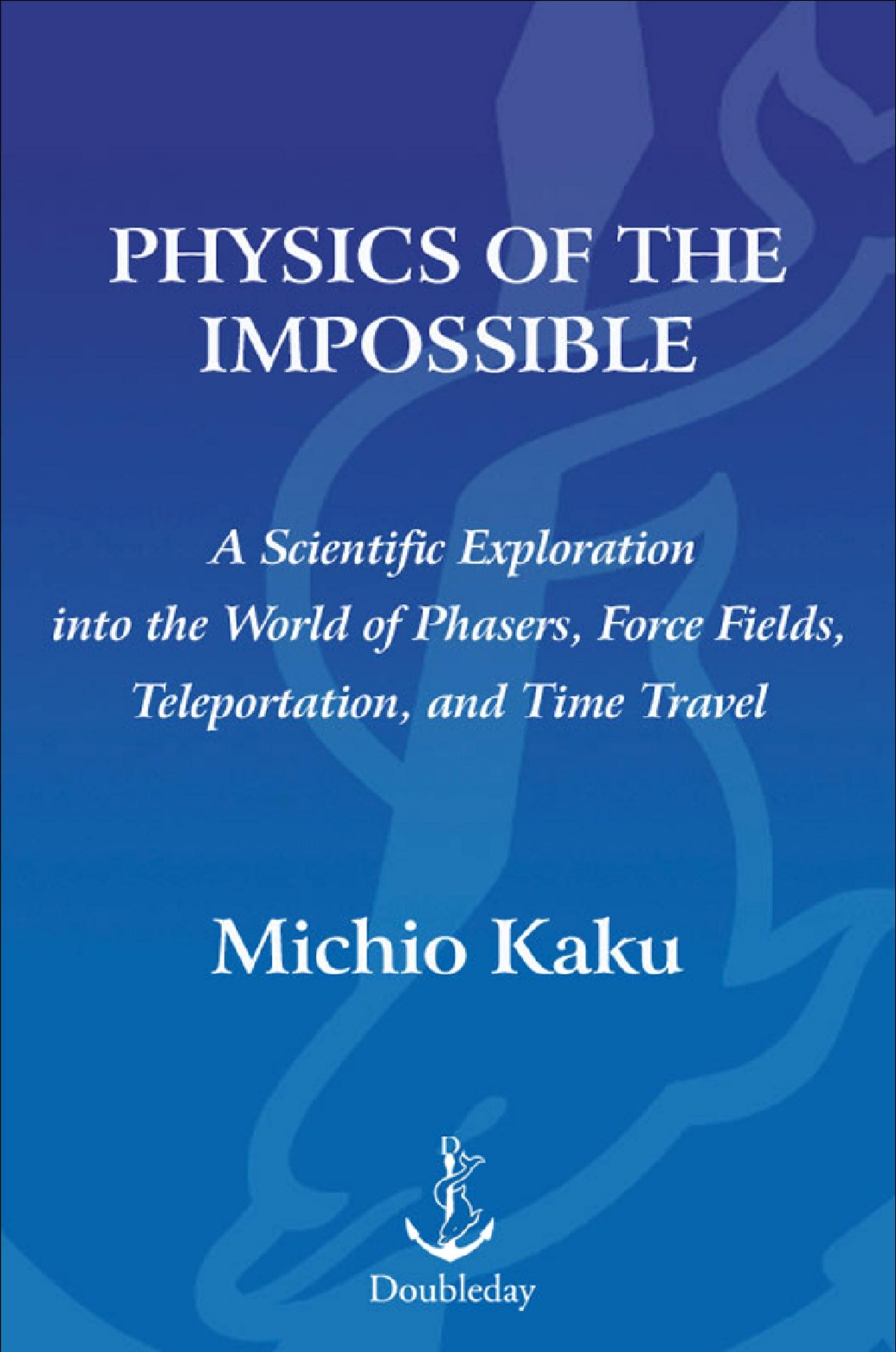 Physics of the Impossible: A Scientific Exploration Into the World of Phasers, Force Fields, Teleportation, and Time Travel