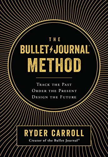 The Bullet Journal Method: Track Your Past, Order Your Present, Plan Your Future