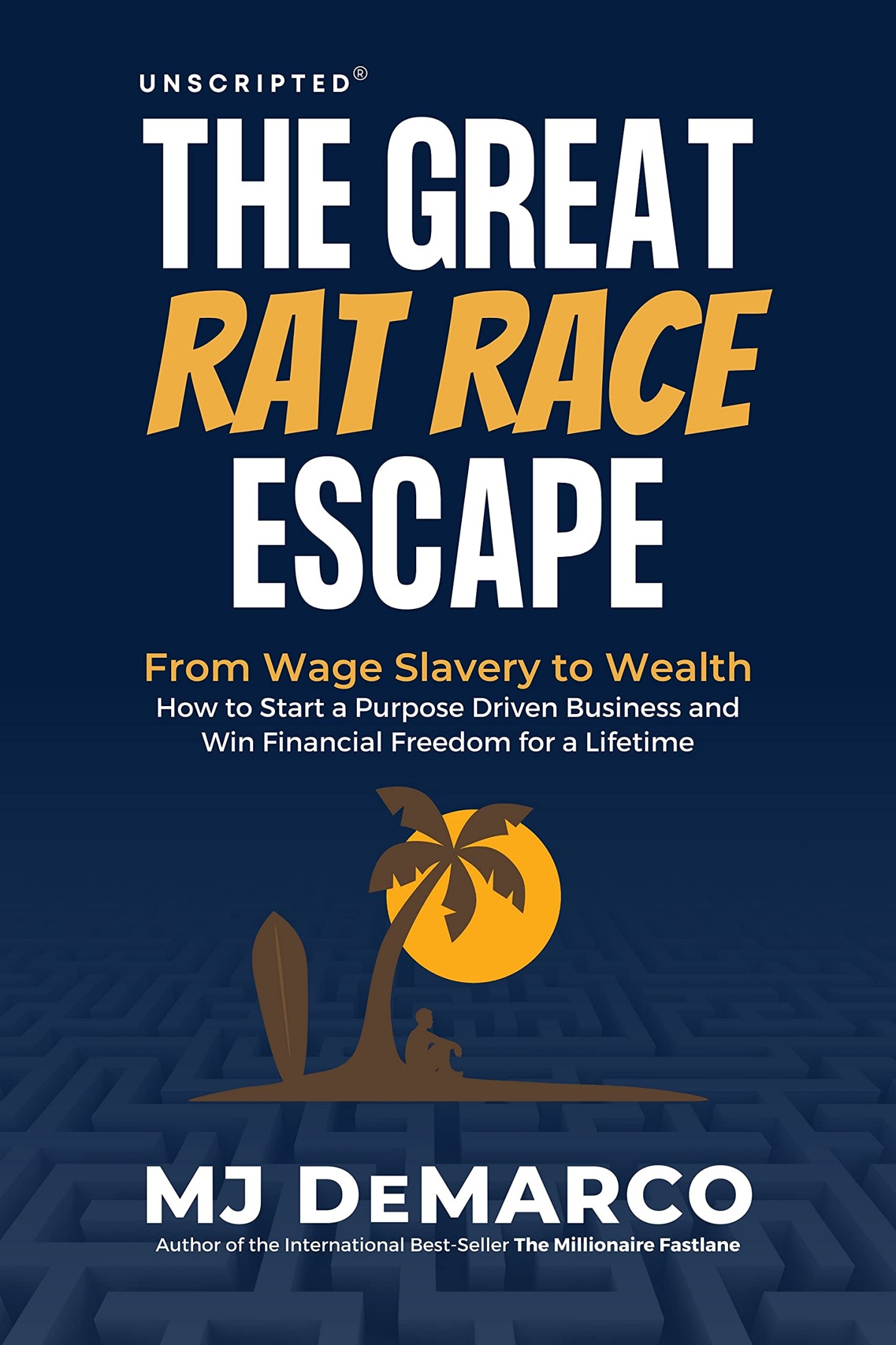 Unscripted - The Great Rat-Race Escape: From Wage Slavery to Wealth: How to Start a Purpose Driven Business and Win Financial Freedom for a Lifetime