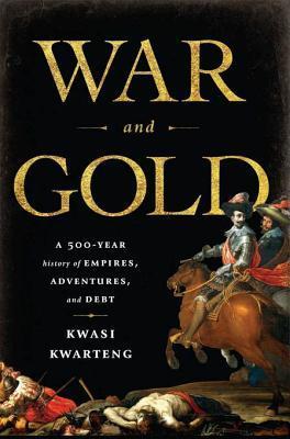 War and Gold: A Five-Hundred-Year History of Empires, Adventures, and Debt