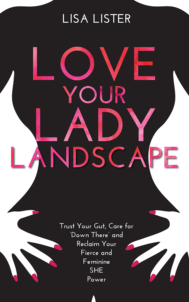 Love Your Lady Landscape: Trust Your Gut, Care for 'Down There' and Reclaim Your Fierce and Feminine SHE-Power